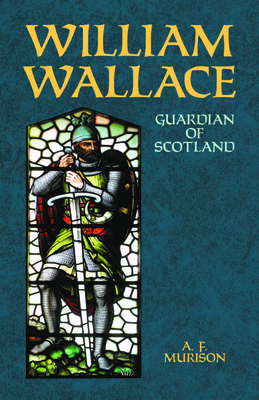 William Wallace: Guardian of Scotland - A. F. Murison
