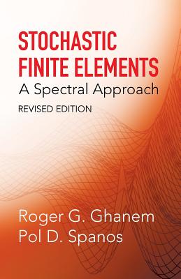 Stochastic Finite Elements: A Spectral Approach, Revised Edition - Roger G. Ghanem