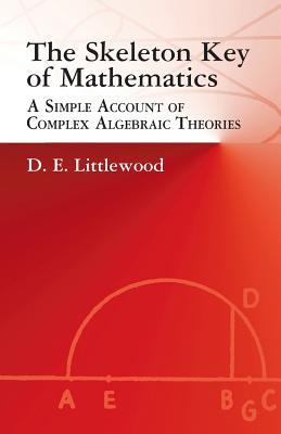 The Skeleton Key of Mathematics: A Simple Account of Complex Algebraic Theories - D. E. Littlewood