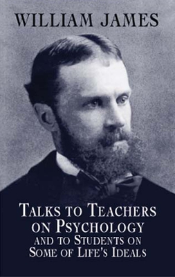 Talks to Teachers on Psychology and to Students on Some of Life's Ideals - William James