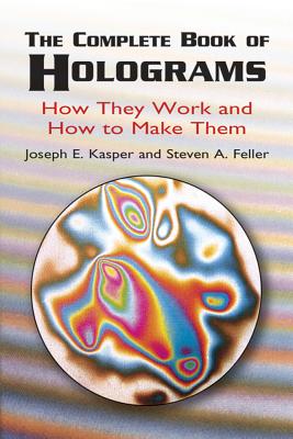 The Complete Book of Holograms: How They Work and How to Make Them - Joseph E. Kasper