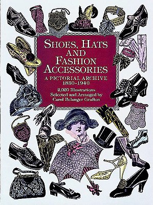 Shoes, Hats and Fashion Accessories: A Pictorial Archive, 1850-1940 - Carol Belanger Grafton