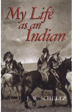 My Life as an Indian - J. W. Schultz