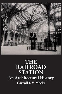 The Railroad Station: An Architectural History - Carroll L. V. Meeks