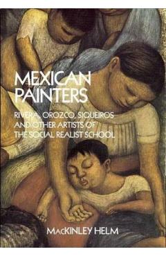 Mexican Painters: Rivera, Orozco, Siqueiros, and Other Artists of the Social Realist School - Mackinley Helm