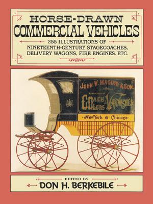 Horse-Drawn Commercial Vehicles: 255 Illustrations of Nineteenth-Century Stagecoaches, Delivery Wagons, Fire Engines, Etc. - Donald H. Berkebile