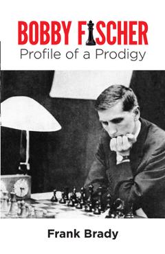 Coperta cărții 'Bobby Fischer: Profile of a Prodigy (Revised Edition) - Frank Brady'