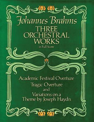 Three Orchestral Works in Full Score: Academic Festival Overture, Tragic Overture and Variations on a Theme by Joseph Haydn - Johannes Brahms
