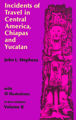 Incidents of Travel in Central America, Chiapas, and Yucatan, Vol. 2: Volume 2 - John L. Stephens