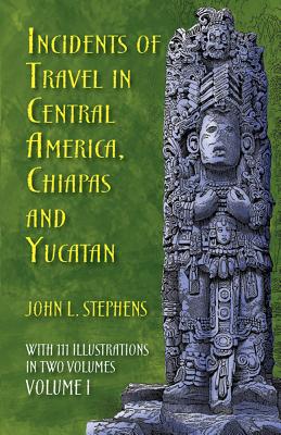Coperta cărții 'Incidents of Travel in Central America, Chiapas, and Yucatan, Volume I: Volume 1 - John L. Stephens'