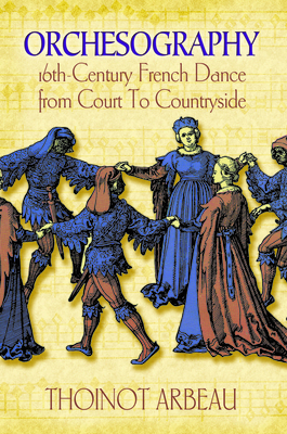 Orchesography: 16th-Century French Dance from Court to Countryside - Thoinot Arbeau