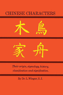 Chinese Characters: Their Origin, Etymology, History, Classification and Signfication. a Thorough Study from Chinese Documents - L. Wieger