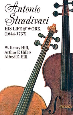 Antonio Stradivari: His Life and Work - W. H. Hill
