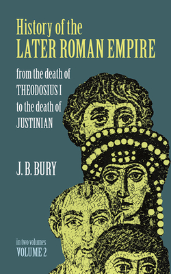 History of the Later Roman Empire, Vol. 2: From the Death of Theodosius I to the Death of Justinianvolume 2 - J. B. Bury