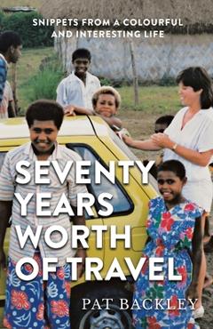 Coperta cărții 'Seventy Years Worth of Travels: Snippets From a Colourful and Interesting Life - Pat Backley'