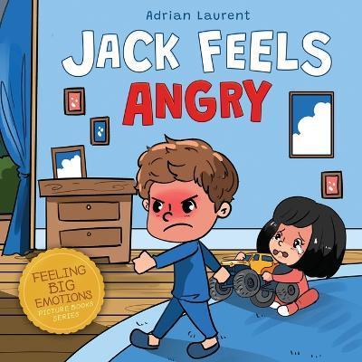 Jack Feels Angry: A Fully Illustrated Children's Story about Self-regulation, Anger Awareness and Mad Children Age 2 to 6, 3 to 5 - Adrian Laurent
