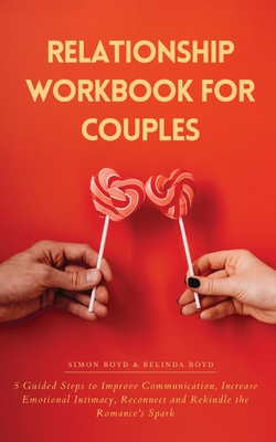 Relationship Workbook for Couples: 5 Guided Steps to Improve Communication, IncreaseEmotional Intimacy, Reconnect and Rekindle theRomance's Spark - Belinda Boyd