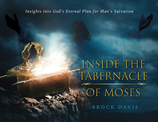 Inside the Tabernacle of Moses: Insight's into God's Eternal Plan for Man's Salvation - Brock Davis
