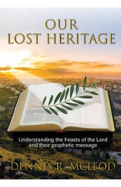 Poza produsului Our Lost Heritage: Understanding the Feasts of the Lord and their Prophetic Message - Dennis R. Mcleod