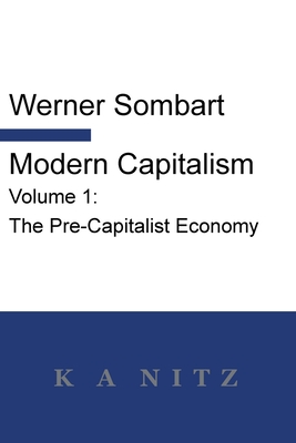 Modern Capitalism - Volume 1: The Pre-Capitalist Economy: A systematic historical depiction of Pan-European economic life from its origins to the pr - Werner Sombart