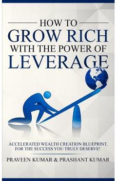 Coperta cărții 'How to Grow Rich with The Power of Leverage: Accelerated Wealth Creation Blueprint, for the Success you truly deserve!'
