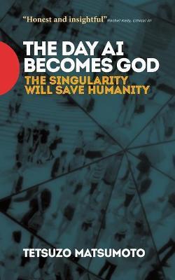 The Day AI Becomes God: The Singularity Will Save Humanity - Tetsuzo Matsumoto
