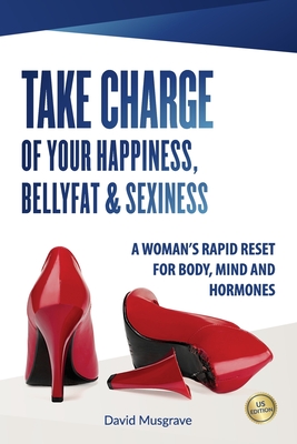 Take Charge of Your Happiness, Belly Fat & Sexiness: A WOMAN'S RAPID RESET FOR BODY, MIND AND HORMONES - US Edition - David Musgrave