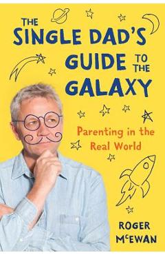 Coperta cărții 'The Single Dad's Guide to the Galaxy: Parenting in the Real World - Roger John Mcewan'