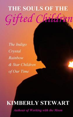 The Souls of The Gifted Children: The Indigo, Crystal, Rainbow and Star Children of Our Time - Kimberly Stewart