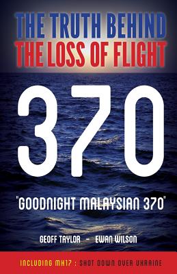 Goodnight Malaysian 370: The Truth Behind The Loss of Flight 370 - Geoff Taylor