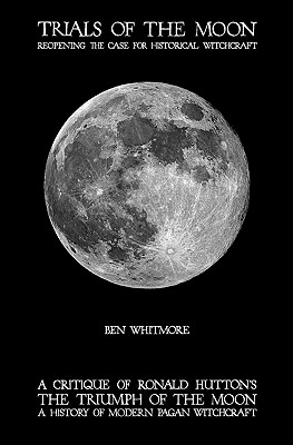 Trials of the Moon: Reopening the Case for Historical Witchcraft. A critique of Ronald Hutton's The Triumph of the Moon: A History of Mode - Ben Whitmore