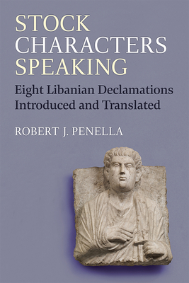 Stock Characters Speaking: Eight Libanian Declamations Introduced and Translated - Robert Penella