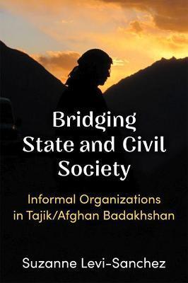 Bridging State and Civil Society: Informal Organizations in Tajik/Afghan Badakhshan - Suzanne Levi-sanchez
