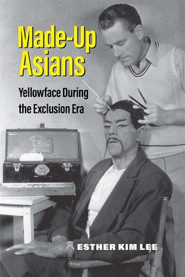 Made-Up Asians: Yellowface During the Exclusion Era - Esther Kim Lee