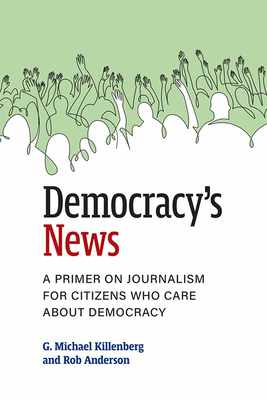 Democracy's News: A Primer on Journalism for Citizens Who Care about Democracy - G. Michael Killenberg