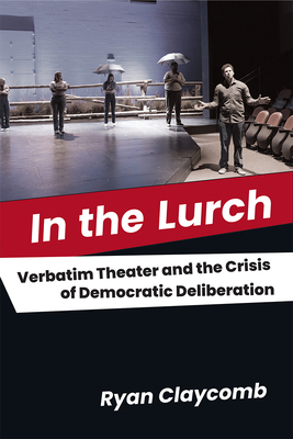 In the Lurch: Verbatim Theater and the Crisis of Democratic Deliberation - Ryan Claycomb