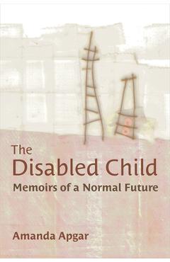 Poza produsului The Disabled Child: Memoirs of a Normal Future - Amanda Apgar
