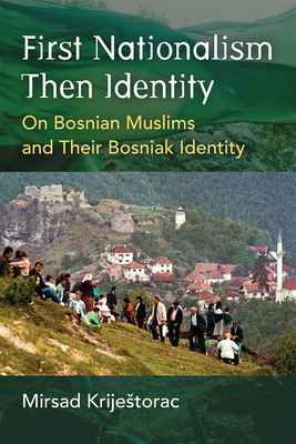 First Nationalism Then Identity: On Bosnian Muslims and Their Bosniak Identity - Mirsad Krijestorac