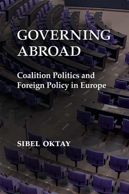 Governing Abroad: Coalition Politics and Foreign Policy in Europe - Sibel Oktay