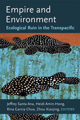 Empire and Environment: Ecological Ruin in the Transpacific - Jeffrey Santa Ana