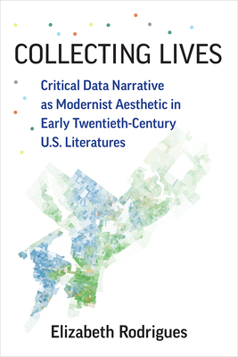 Collecting Lives: Critical Data Narrative as Modernist Aesthetic in Early Twentieth-Century U.S. Literatures - Elizabeth Rodrigues