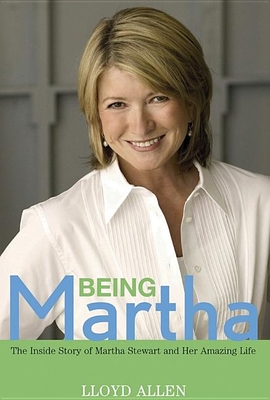 Being Martha: The Inside Story of Martha Stewart and Her Amazing Life - Lloyd Allen