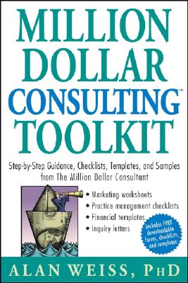 Million Dollar Consulting Toolkit: Step-By-Step Guidance, Checklists, Templates, and Samples from the Million Dollar Consultant - Alan Weiss