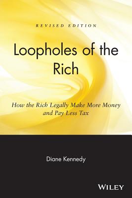 Loopholes of the Rich: How the Rich Legally Make More Money & Pay Less Tax - Diane Kennedy