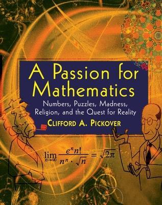A Passion for Mathematics: Numbers, Puzzles, Madness, Religion, and the Quest for Reality - Clifford A. Pickover