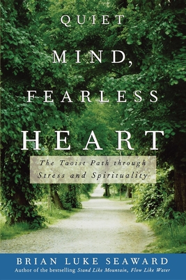 Quiet Mind, Fearless Heart: The Taoist Path Through Stress and Spirituality - Brian Luke Seaward