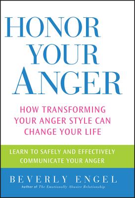 Honor Your Anger: How Transforming Your Anger Style Can Change Your Life - Beverly Engel