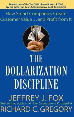 The Dollarization Discipline: How Smart Companies Create Customer Value...and Profit from It - Jeffrey J. Fox