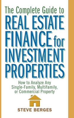 The Complete Guide to Real Estate Finance for Investment Properties: How to Analyze Any Single-Family, Multifamily, or Commercial Property - Steve Berges