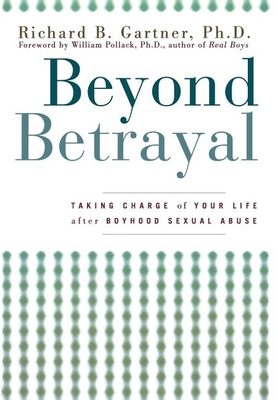 Beyond Betrayal: Taking Charge of Your Life After Boyhood Sexual Abuse - Richard B. Gartner